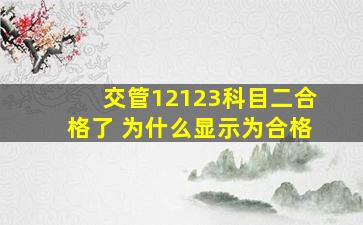 交管12123科目二合格了 为什么显示为合格